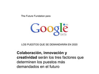 The Future Fundation para  Colaboración, innovación y creatividad  serán los tres factores que determinen los puestos más demandados en el futuro LOS PUESTOS QUE SE DEMANDARÁN EN 2020 