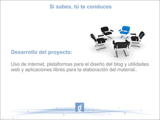 Desarrollo del proyecto:
Uso de internet, plataformas para el diseño del blog y utilidades
web y aplicaciones libres para la elaboración del material..
Si sabes, tú te conduces
 