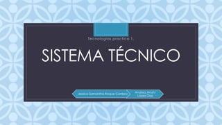 C
SISTEMA TÉCNICO
Tecnologías practica 1.
Jessica Samantha Roque Cordero.
Andrea Anahí
López Díaz
 