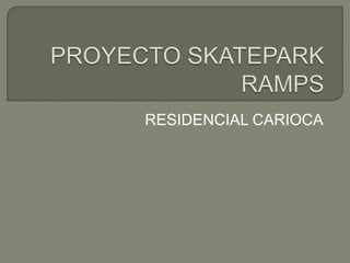 PROYECTO SKATEPARK RAMPS,[object Object],RESIDENCIAL CARIOCA,[object Object]