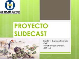 PROYECTO
SLIDECAST
Khaterin Blandón Pedraza
(348711)
Vynchennzon Doncel.
(359160)
 