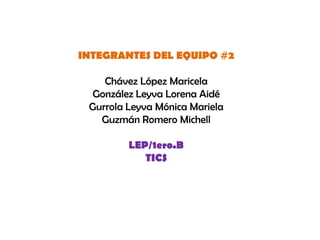 INTEGRANTES DEL EQUIPO #2

    Chávez López Maricela
  González Leyva Lorena Aidé
 Gurrola Leyva Mónica Mariela
   Guzmán Romero Michell

         LEP/1ero.B
            TICS
 