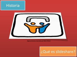 Historia




           Algunos derechos reservados por Néstor Alonso




                                     ¿Qué es slideshare?
 