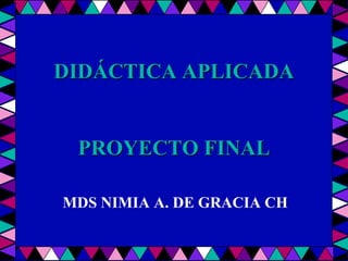 DIDÁCTICA APLICADA
PROYECTO FINAL
MDS NIMIA A. DE GRACIA CH
 