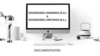 DOCUMENTACIÓN
SOCIEDADES ANONIMAS (S.A.)
&
SOCIEDADES LIMITADAS (S.L.)
 