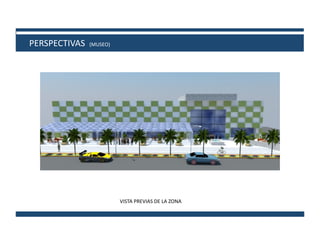 PERSPECTIVAS	
  	
  (MUSEO)	
  
VISTA	
  PREVIAS	
  DE	
  LA	
  ZONA	
  	
  
 
