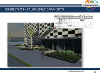 PERSPECTIVAS – SALIDA ESTACIONAMIENTO
ESTACIONAMIENTO 12
PROGRAMA DE REVITALIZACIÓN
DE LA ZONA CENTRO DE CANCUN
 