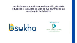 Los invitamos a transformar su institución, donde la
educación y la calidad de vida de sus alumnos serán
nuestro principal objetivo
 
