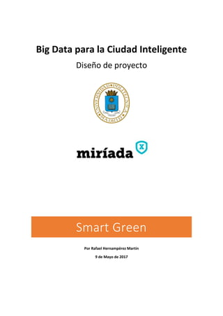 Big Data para la Ciudad Inteligente
Diseño de proyecto
Smart Green
Por Rafael Hernampérez Martín
9 de Mayo de 2017
 