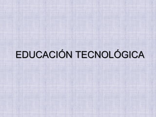EDUCACIÓN TECNOLÓGICA
 