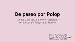 De paseo por Polop
Sendas y paseos, a pie o en bicicleta,
alrededor de Polop de la Marina
Paloma Moreno Avendaño
Proyecto “Social Media Strategist”
CDT Benidorm - Abril 2014
 