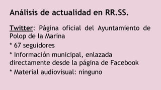 Análisis de actualidad en RR.SS.
Twitter: Página oficial del Ayuntamiento de
Polop de la Marina
* 67 seguidores
* Información municipal, enlazada
directamente desde la página de Facebook
* Material audiovisual: ninguno
 
