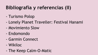 Bibliografía y referencias (II)
- Turismo Polop
- Lonely Planet Traveller: Festival Hanami
- Movimiento Slow
- Endomondo
- Garmin Connect
- Wikiloc
- The Keep Calm-O-Matic
 