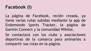 Facebook (I)
La página de Facebook, recién creada, ya
tiene varias rutas subidas mediante la app de
Endomondo Sports Track...