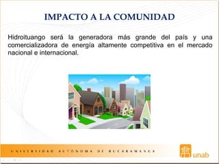 IMPACTO A LA COMUNIDAD
Hidroituango será la generadora más grande del país y una
comercializadora de energía altamente competitiva en el mercado
nacional e internacional.
 