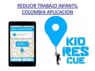 REDUCIR TRABAJO INFANTIL
  COLOMBIA APLICACION
 