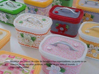 Reutilizar los frascos de cajas de helados a los organizadores. La punta es un
maestro en las escuelas públicas, sino que va por todo el mundo. :)
http://ow.ly/dX6xJ
 