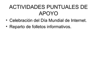 ACTIVIDADES PUNTUALES DE
          APOYO
• Celebración del Día Mundial de Internet.
• Reparto de folletos informativos.
 