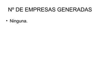 Nº DE EMPRESAS GENERADAS
• Ninguna.
 
