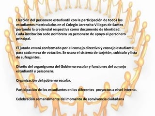 Conformar el gobierno escolar buscando en todo momento y lugar, transparencia en los procesos de elección democrática y compromisos de los integrantes de cada cargo.Madurar en los procesos elección de personera estudiantil, erradicando prácticas clientelistas de años anteriores y buscando contextualizar las propuestas de trabajo a la realidad institucional.Dar mayor protagonismo al consejo estudiantil en las decisiones administrativas que afecten la vida escolar, haciendo un mayor seguimiento a las actividades programadas y desarrolladas por este órgano.Prestar mayor accesoria a las diferentes instancias del gobierno escolar cuando las circunstancias lo requieran.Fundamentar en las estudiantes los principios éticos de responsabilidad, respeto y solidaridad con la vida en comunidad.METAS