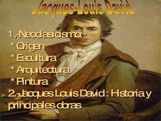 1.-Neoclasicismo:  *Origen  *Escultura  *Arquitectura  *Pintura 2.-Jacques Louis David : Historia y principales obras   Jacques-Louis David 