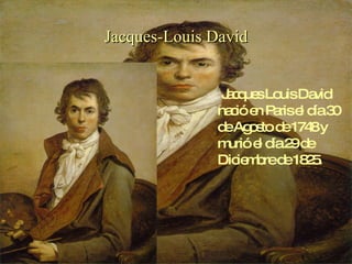 Jacques-Louis David Jacques Louis David nació en Paris el día 30 de Agosto de 1748 y murió el día 29 de Diciembre de 1825. 
