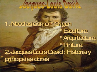 1.-Neoclasicismo: *Origen   *Escultura   *Arquitectura   *Pintura 2.-Jacques Louis David : Historia y principales obras   Jacques-Louis David 