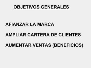 OBJETIVOS GENERALES
AFIANZAR LA MARCA
AMPLIAR CARTERA DE CLIENTES
AUMENTAR VENTAS (BENEFICIOS)
 