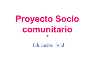 Proyecto Socio
comunitario
Educación Vial
 