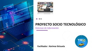 PROYECTO SOCIO TECNOLÓGICO
Sistemas de Información
Facilitador : Karimar Brizuela
 