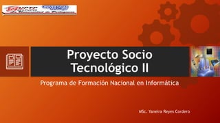 Proyecto Socio
Tecnológico II
Programa de Formación Nacional en Informática
MSc. Yaneira Reyes Cordero
 