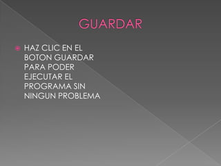 GUARDARHAZ CLIC EN EL BOTON GUARDAR PARA PODER EJECUTAR EL PROGRAMA SIN NINGUN PROBLEMA