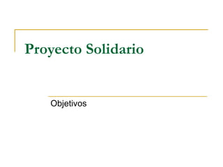 Proyecto Solidario   Objetivos 