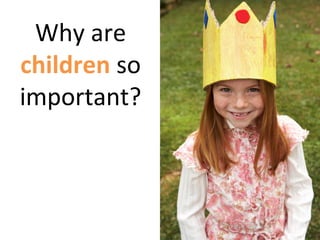 Why are
children so
important?
 