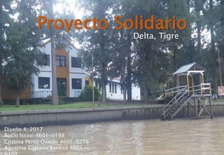 Proyecto Solidario
Delta, Tigre
Diseño 4; 2017
Rocío Iscovi 4601-0198
Cristina Pérez Oviedo 4601-0276
Agustina Galeano Bardisa 4601-
 