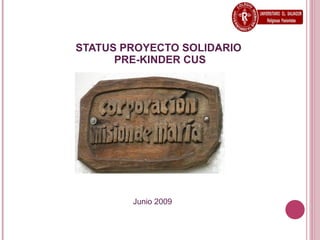 STATUS PROYECTO SOLIDARIO
      PRE-KINDER CUS




        Junio 2009
 