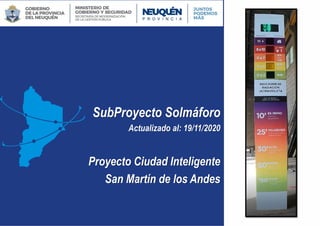 SubProyecto Solmáforo
Actualizado al: 19/11/2020
Proyecto Ciudad Inteligente
San Martín de los Andes
SECRETARIA DE GESTIÓN PÚBLICA
 