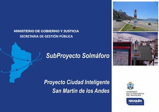SubProyecto Solmáforo
Proyecto Ciudad Inteligente
San Martín de los Andes
SECRETARIA DE GESTIÓN PÚBLICA
 