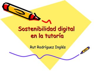 Sostenibilidad digitalSostenibilidad digital
en la tutoríaen la tutoría
Rut Rodríguez InglésRut Rodríguez Inglés
 