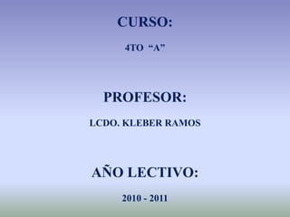 CURSO:4TO  “A”PROFESOR:LCDO. KLEBER RAMOSAÑO LECTIVO:2010 - 2011