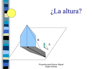 ¿La altura?


B
           A




Proyectos para Educar. Miguel
       Ángel Jiménez
 