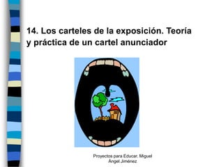14. Los carteles de la exposición. Teoría
y práctica de un cartel anunciador




                Proyectos para Educar. Miguel
                       Ángel Jiménez
 