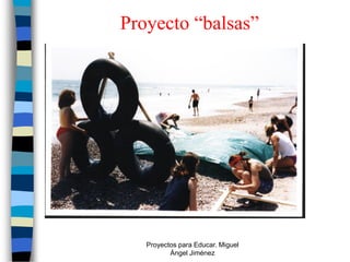 Proyecto “balsas”




   Proyectos para Educar. Miguel
          Ángel Jiménez
 