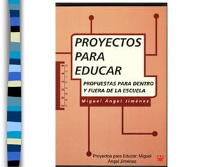 Proyectos para Educar. Miguel
       Ángel Jiménez
 