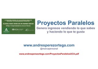 Proyectos Paralelos
Genera ingresos vendiendo lo que sabes
y haciendo lo que te gusta
www.andresperezortega.com
@marcapersonal
www,andresperezortega.com/ProyectosParalelosUCA.pdf
 