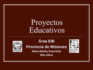 Proyectos Educativos Área EIB Provincia de Misiones Maria Martha Espindola Rita Allica 