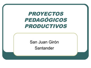 PROYECTOS
PEDAGÓGICOS
PRODUCTIVOS
San Juan Girón
Santander
 