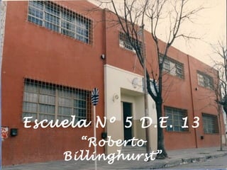 Escuela Nº 5 D.E. 13
“Roberto
Billinghurst”
 