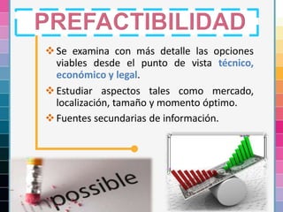 18
Se examina con más detalle las opciones
viables desde el punto de vista técnico,
económico y legal.
Estudiar aspectos tales como mercado,
localización, tamaño y momento óptimo.
Fuentes secundarias de información.
 