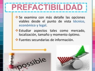 18
Se examina con más detalle las opciones
viables desde el punto de vista técnico,
económico y legal.
Estudiar aspectos tales como mercado,
localización, tamaño y momento óptimo.
Fuentes secundarias de información.
 